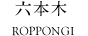 六本木 ROPPONGI